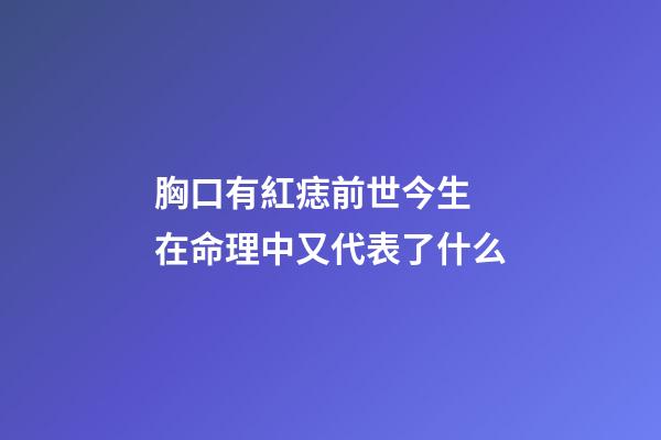 胸口有紅痣前世今生 在命理中又代表了什么
